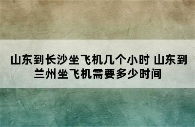 山东到长沙坐飞机几个小时 山东到兰州坐飞机需要多少时间